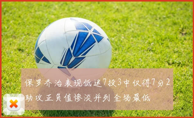 保罗乔治表现低迷7投3中仅得7分2助攻正负值惨淡并列全场最低