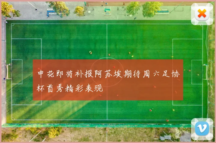 申花即将补报阿苏埃期待周六足协杯首秀精彩表现