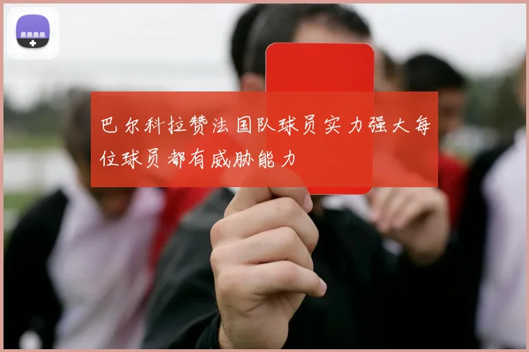 巴尔科拉赞法国队球员实力强大每位球员都有威胁能力