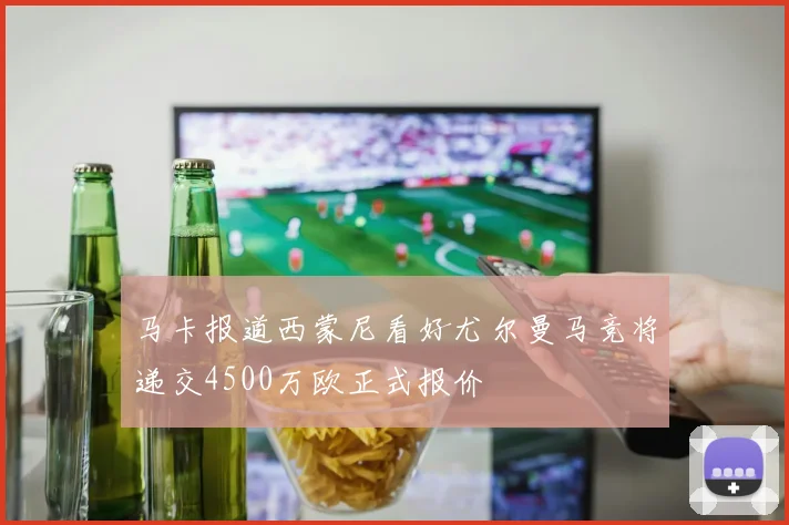 马卡报道西蒙尼看好尤尔曼马竞将递交4500万欧正式报价
