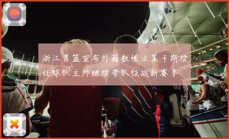 浙江男篮宣布外籍教练法莱卡斯续任球队主帅继续带队征战新赛季
