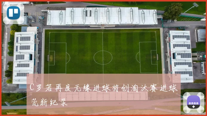 C罗若再度无缘进球将创淘汰赛进球荒新纪录