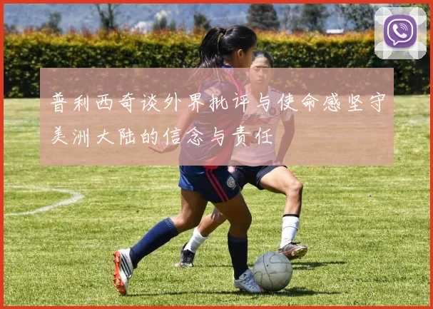 普利西奇谈外界批评与使命感坚守美洲大陆的信念与责任