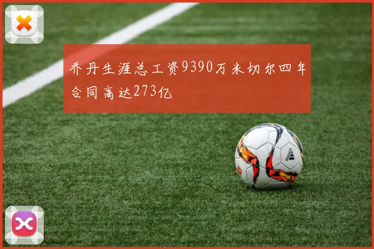 乔丹生涯总工资9390万米切尔四年合同高达273亿