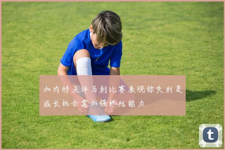 加内特点评马刺比赛表现称失利是成长机会需加强终结能力