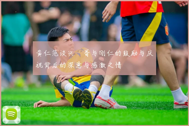 黄仁范谈兴慜哥与刚仁的鼓励与庆祝背后的深意与感激之情