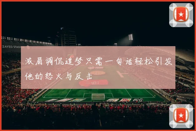 浓眉调侃追梦只需一句话轻松引发他的怒火与反击